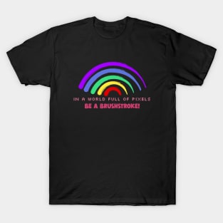 In a World Full of Pixels, Be a Brushstroke! T-Shirt